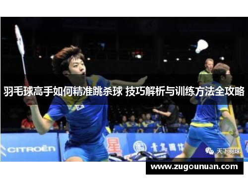 羽毛球高手如何精准跳杀球 技巧解析与训练方法全攻略