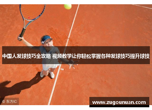中国人发球技巧全攻略 视频教学让你轻松掌握各种发球技巧提升球技