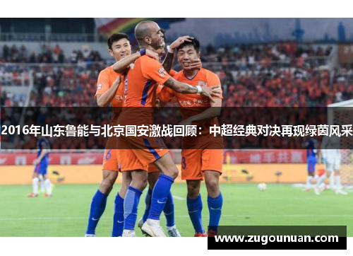 2016年山东鲁能与北京国安激战回顾：中超经典对决再现绿茵风采