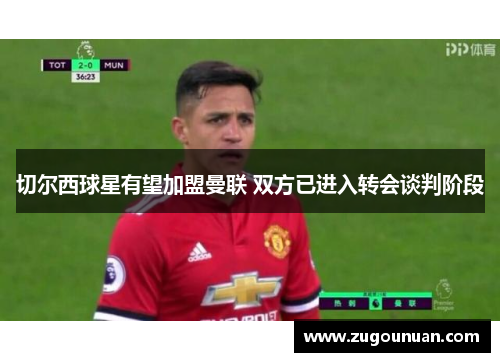 切尔西球星有望加盟曼联 双方已进入转会谈判阶段