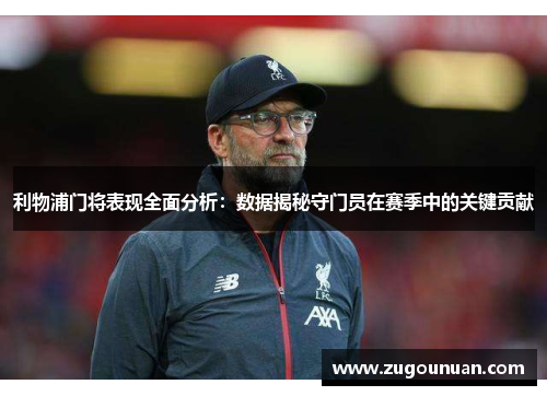 利物浦门将表现全面分析：数据揭秘守门员在赛季中的关键贡献