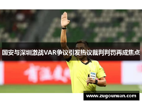 国安与深圳激战VAR争议引发热议裁判判罚再成焦点