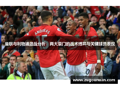 曼联与利物浦激战分析：两大豪门的战术博弈与关键球员表现