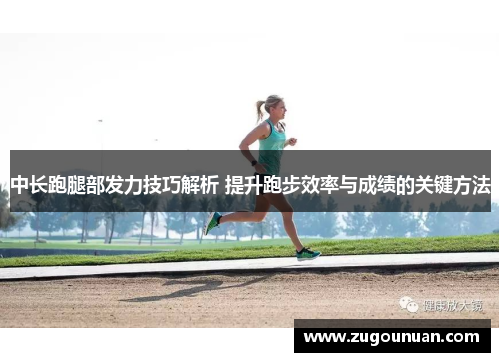 中长跑腿部发力技巧解析 提升跑步效率与成绩的关键方法