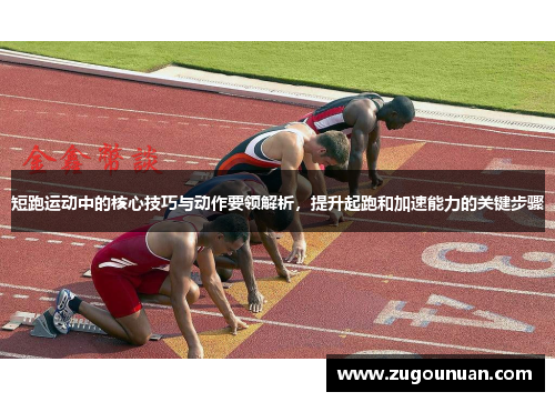 短跑运动中的核心技巧与动作要领解析，提升起跑和加速能力的关键步骤