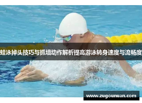 蛙泳掉头技巧与抓墙动作解析提高游泳转身速度与流畅度