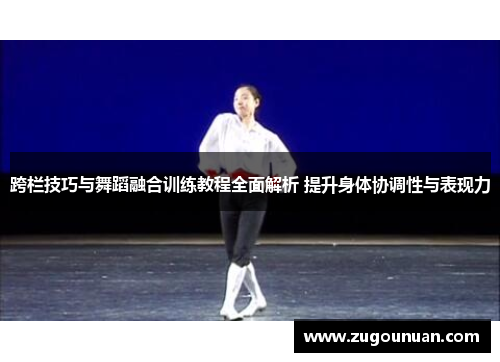 跨栏技巧与舞蹈融合训练教程全面解析 提升身体协调性与表现力